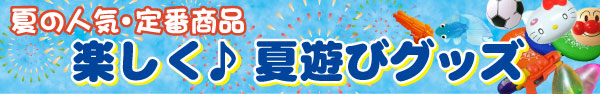 夏の楽しい定番おもちゃ！お祭り・イベント盛りだくさん♪
